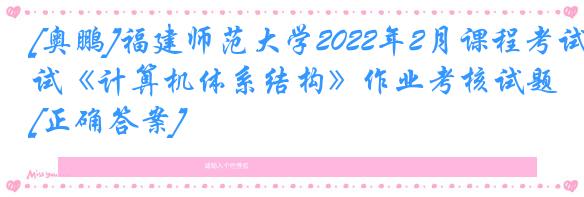 [奥鹏]福建师范大学2022年2月课程考试《计算机体系结构》作业考核试题[正确答案]