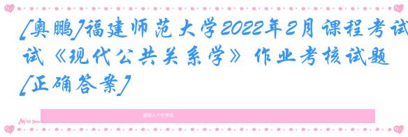 [奥鹏]福建师范大学2022年2月课程考试《现代公共关系学》作业考核试题[正确答案]