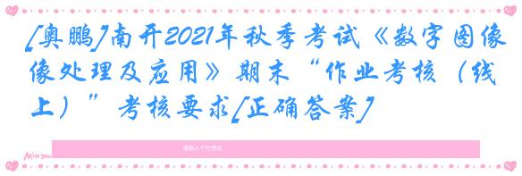 [奥鹏]南开2021年秋季考试《数字图像处理及应用》期末“作业考核（线上）”考核要求[正确答案]