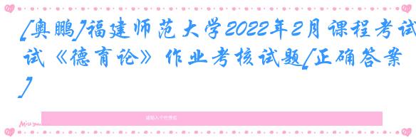 [奥鹏]福建师范大学2022年2月课程考试《德育论》作业考核试题[正确答案]