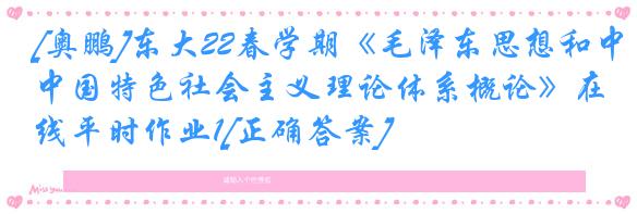 [奥鹏]东大22春学期《毛泽东思想和中国特色社会主义理论体系概论》在线平时作业1[正确答案]