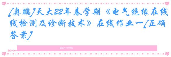 [奥鹏]天大22年春学期《电气绝缘在线检测及诊断技术》在线作业一[正确答案]