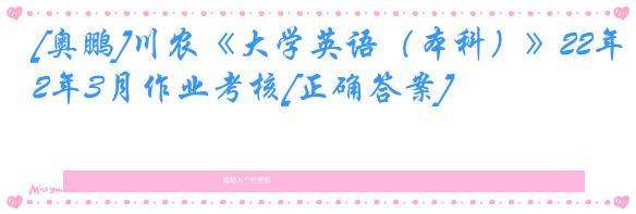 [奥鹏]川农《大学英语（本科）》22年3月作业考核[正确答案]