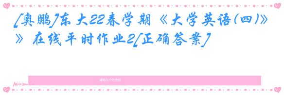 [奥鹏]东大22春学期《大学英语(四)》在线平时作业2[正确答案]