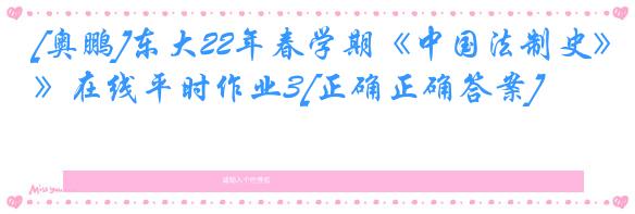 [奥鹏]东大22年春学期《中国法制史》在线平时作业3[正确正确答案]