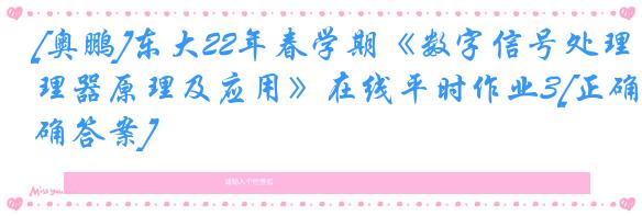 [奥鹏]东大22年春学期《数字信号处理器原理及应用》在线平时作业3[正确答案]