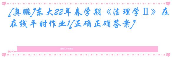 [奥鹏]东大22年春学期《法理学Ⅱ》在线平时作业1[正确正确答案]