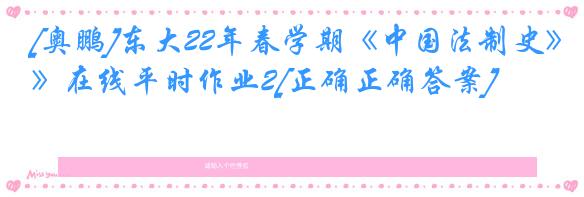 [奥鹏]东大22年春学期《中国法制史》在线平时作业2[正确正确答案]