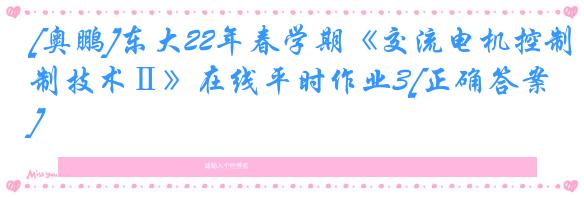 [奥鹏]东大22年春学期《交流电机控制技术Ⅱ》在线平时作业3[正确答案]