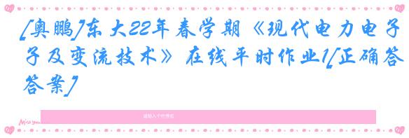 [奥鹏]东大22年春学期《现代电力电子及变流技术》在线平时作业1[正确答案]