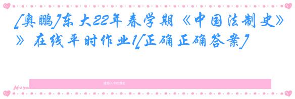 [奥鹏]东大22年春学期《中国法制史》在线平时作业1[正确正确答案]