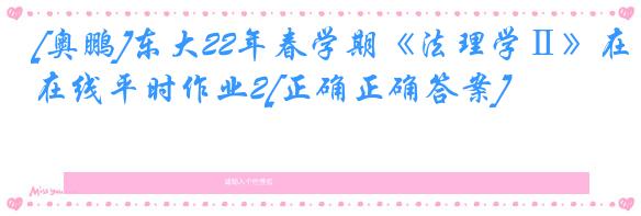 [奥鹏]东大22年春学期《法理学Ⅱ》在线平时作业2[正确正确答案]