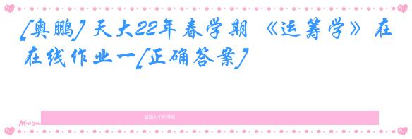 [奥鹏] 天大22年春学期 《运筹学》在线作业一[正确答案]