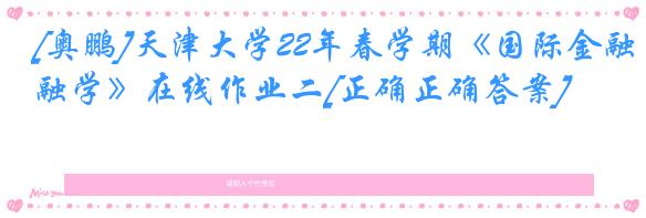 [奥鹏]天津大学22年春学期《国际金融学》在线作业二[正确正确答案]