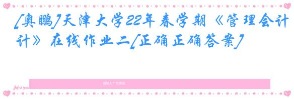 [奥鹏]天津大学22年春学期《管理会计》在线作业二[正确正确答案]