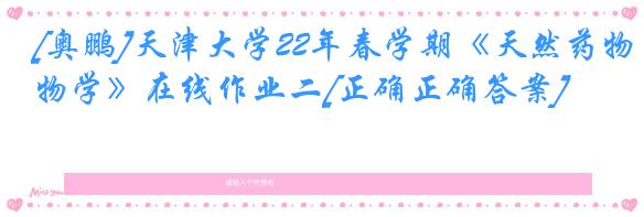 [奥鹏]天津大学22年春学期《天然药物学》在线作业二[正确正确答案]