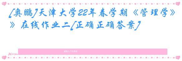 [奥鹏]天津大学22年春学期《管理学》在线作业二[正确正确答案]