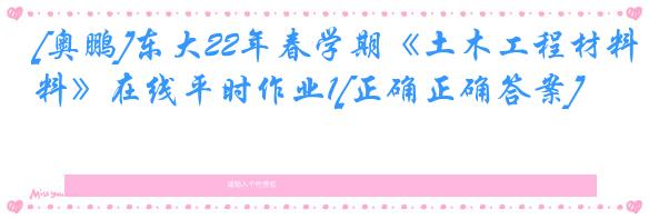 [奥鹏]东大22年春学期《土木工程材料》在线平时作业1[正确正确答案]