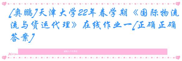 [奥鹏]天津大学22年春学期《国际物流与货运代理》在线作业一[正确正确答案]