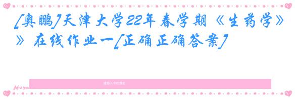 [奥鹏]天津大学22年春学期《生药学》在线作业一[正确正确答案]