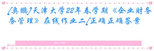 [奥鹏]天津大学22年春学期《企业财务管理》在线作业二[正确正确答案]