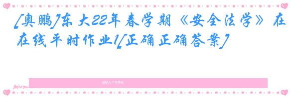 [奥鹏]东大22年春学期《安全法学》在线平时作业1[正确正确答案]