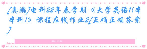 [奥鹏]电科22年春学期《大学英语1(本科)》课程在线作业2[正确正确答案]