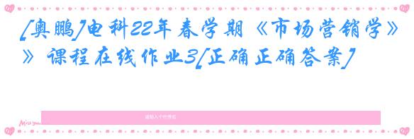 [奥鹏]电科22年春学期《市场营销学》课程在线作业3[正确正确答案]