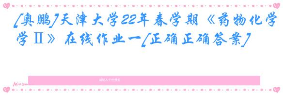 [奥鹏]天津大学22年春学期《药物化学Ⅱ》在线作业一[正确正确答案]