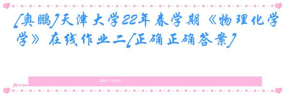 [奥鹏]天津大学22年春学期《物理化学》在线作业二[正确正确答案]