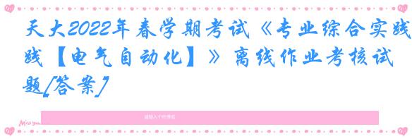 天大2022年春学期考试《专业综合实践【电气自动化】》离线作业考核试题[答案]