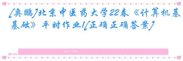 [奥鹏]北京中医药大学22春《计算机基础》平时作业1[正确正确答案]