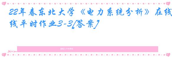 22年春东北大学《电力系统分析》在线平时作业3-3[答案]