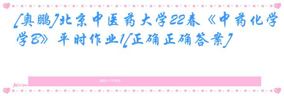 [奥鹏]北京中医药大学22春《中药化学B》平时作业1[正确正确答案]