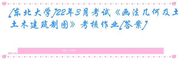 [东北大学]22年3月考试《画法几何及土木建筑制图》考核作业[答案]