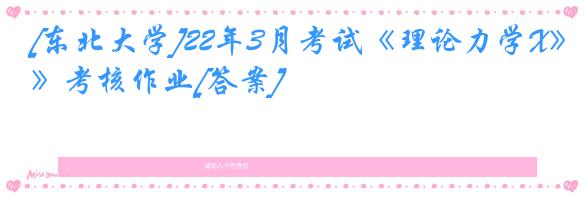 [东北大学]22年3月考试《理论力学X》考核作业[答案]