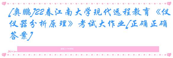 [奥鹏]22春江南大学现代远程教育《仪器分析原理》考试大作业[正确正确答案] 