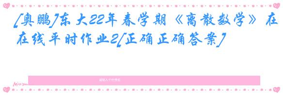 [奥鹏]东大22年春学期《离散数学》在线平时作业2[正确正确答案]