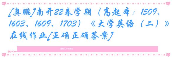 [奥鹏]南开22春学期（高起本：1509、1603、1609、1703）《大学英语（二）》在线作业[正确正确答案]