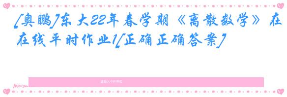 [奥鹏]东大22年春学期《离散数学》在线平时作业1[正确正确答案]