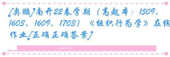 [奥鹏]南开22春学期（高起本：1509、1603、1609、1703）《组织行为学》在线作业[正确正确答案]