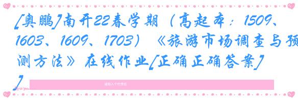 [奥鹏]南开22春学期（高起本：1509、1603、1609、1703）《旅游市场调查与预测方法》在线作业[正确正确答案]