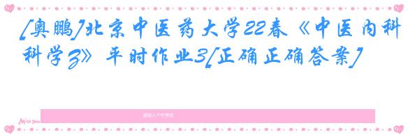 [奥鹏]北京中医药大学22春《中医内科学Z》平时作业3[正确正确答案]