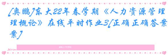 [奥鹏]东大22年春学期《人力资源管理概论》在线平时作业3[正确正确答案]