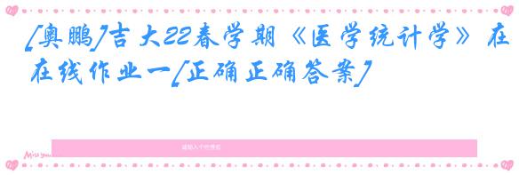 [奥鹏]吉大22春学期《医学统计学》在线作业一[正确正确答案]