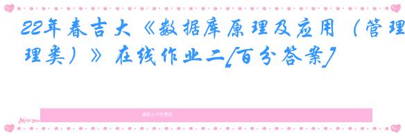 22年春吉大《数据库原理及应用（管理类）》在线作业二[百分答案]