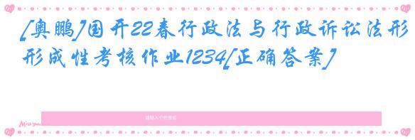 [奥鹏]国开22春行政法与行政诉讼法形成性考核作业1234[正确答案]