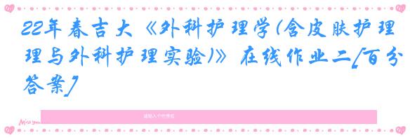 22年春吉大《外科护理学(含皮肤护理与外科护理实验)》在线作业二[百分答案]