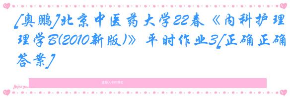 [奥鹏]北京中医药大学22春《内科护理学B(2010新版)》平时作业3[正确正确答案]