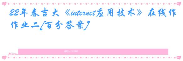 22年春吉大《internet应用技术》在线作业二[百分答案]